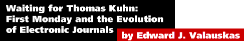 Waiting for Thomas Kuhn First Monday and the Evolution of Electronic Journals by Edward J. Valauskas