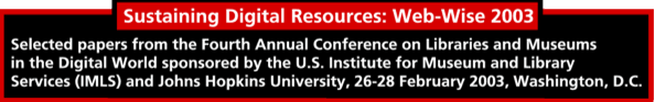 Sustaining Digital Resources: Web-Wise 2003 Selected papers from the Fourth Annual Conference on Libraries and Museums in the Digital World sponsored by the U.S. Institute for Museum and Library Services (IMLS) and Johns Hopkins University, 26-28 February 2003, Washington, D.C.