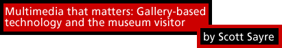 Multimedia that matters: Gallery-based technology and the museum visitor by Scott Sayre