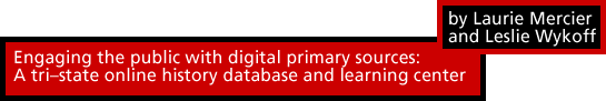 Engaging the public with digital primary sources: A tri-state online history database and learning center by Laurie Mercier and Leslie Wykoff