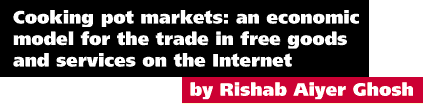 Cooking pot markets: an economic model for the trade in free goods and services on the Internet by Rishab Aiyer Ghosh
