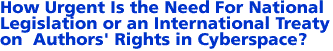 II. How Urgent Is the Need For National Legislation or an International Treaty on  Authors' Rights in Cyberspace?