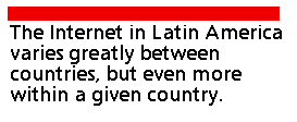 The Internet in Latin America varies greatly between countries, but even
more within a given country.