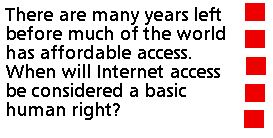 There are many years left before much of the world has affordable access.
When will Internet access be considered a basic human right?