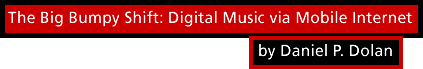 The Big Bumpy Shift: Digital Music via Mobile Internet by Daniel P. Dolan