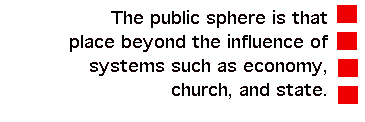 The public sphere is that place beyond the influence of systems such as economy, church, and state.