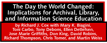 The Day the World Changed: Implications for Archival, Library, and Information Sciences by Richard J. Cox with Mary K. Biagini, Toni Carbo, Tony Debons, Ellen Detlefsen, Jose Marie Griffiths, Don King, David Robins, Richard Thompson, Chris Tomer, and Martin Weiss