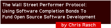 The Wall Street Performer Protocol: Using Software Completion Bonds To Fund Open Source Software Development by Chris Rasch