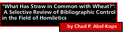 "What Has Straw in Common with Wheat?": A Selective Review of Bibliographic Control in the Field of Homiletics by Chad P. Abel-Kops
