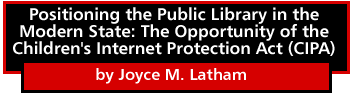 Positioning the Public Library in the Modern State: The Opportunity of the Children's Internet Protection Act (CIPA) by Joyce M. Latham