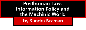 Posthuman Law:Information Policy and the Machinic World by Sandra Braman