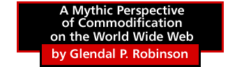 A Mythic Perspective of Commodification on the World Wide Web by Glendal P. Robinson