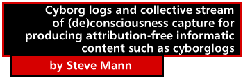 Cyborg logs and collective stream of (de)consciousness capture for producing attribution-free informatic content such as cyborglogs by Steve Mann