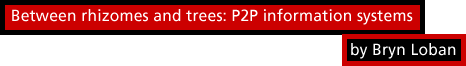 Between hrizomes and trees: P2P information systems by Bryn Loban
