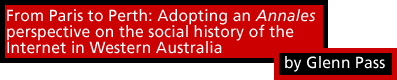 From Paris to Perth: Adopting an Annales perspective on the social history of the Internet in Western Australia by Glenn Pass