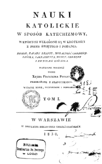 Nauki katolickie w sposób katechizmowy, w których wyłożone są w krótkości z Pisma Świętego i podania. T. 1, napisane niegdyś przez Franciszka Pouget ; przeł. z fr. [przez Józefa Jakubowskiego].
