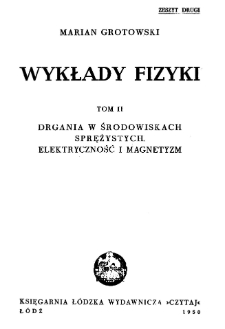 Wykłady fizyki. Tom II. Zeszyt II. Drgania w środowiskach sprężystych. Elektryczność i magnetyzm.