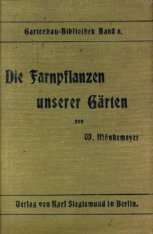 Die Farnpflanzen unserer G&auml;rten: Beschreibung, Kultur und Verwendung der Freiland- und Gew&auml;chshausfarne