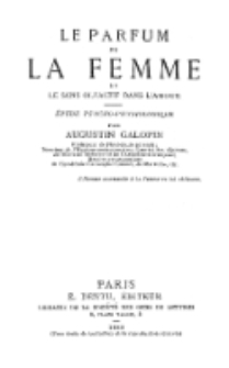 Le parfum de la femme et le sens olfactif dans l'amour : &eacute;tude psycho-physiologique / par Augustin Galopin