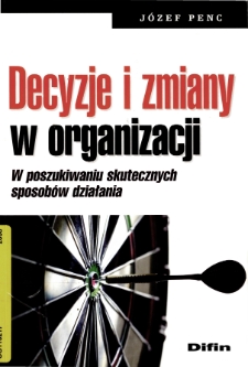 Decyzje i zmiany w organizacji : w poszukiwaniu skutecznych sposob&oacute;w działania