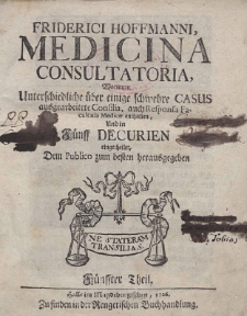 Friderici Hoffmanni, Medicina Consultatoria : Worinnen Unterschiedliche über einige schwehre Casus ausgearbeitete Consilia, auch Responsa Facultatis Medic&aelig; enthalten, Und in Fünff Decurien eingetheilet, Dem Publico zum besten herausgegeben. Theil 5-8