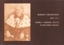 Bohdan Stefanowski 1883-1976. Tw&oacute;rca i pierwszy rektor Politechniki Ł&oacute;dzkiej