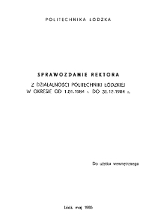 Sprawozdanie rektora z działalności Politechniki Ł&oacute;dzkiej w okresie od 1.01.1984 r. do 31.12.1984 r.