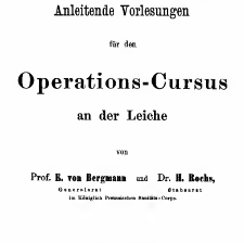 Anleitende Vorlesungen für den Operations-Cursus an der Leiche / von E. von Bergmann und H. Rochs