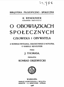 O obowiązkach społecznych człowieka i obywatela / K. Renouvier ; z nowego wydania, ogłoszonego z notatką o Karolu Renouvier przez J. Thomasa ; przeł. Konrad Drzewiecki