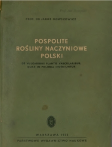 Pospolite rośliny naczyniowe Polski = De vulgaribus plantis vascularibus, quae in Polonia inveniuntur : klucz do oznaczania pospolitszych naczyniowych roślin krajowych przeznaczony dla niższych lat studi&oacute;w uniwersyteckich, wyższych szk&oacute;ł pedagogicznych i dla nauczycieli / Jakub Mowszowicz