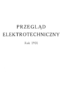 Przegląd Elektrotechniczny : organ Stowarzyszenia Elektrotechników Polskich R. XIII z. 1 (1931)