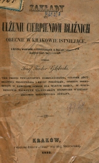 Zakłady ku ulżeniu cierpieniom bliźnich obecnie w Krakowie istniejące: z kr&oacute;tką wzmianką o dawniejszych, a dziś nie istniejących instytucyach tego rodzaju