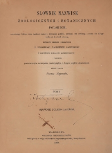 Słownik nazwisk zoologicznych i botanicznych polskich, zawierający ludowe oraz naukowe nazwy i synonimy polskie, używane dla zwierząt i roślin od XV-go wieku aż do chwili obecnej, źródłowo zebrane i zestawione z synonimami naukowemi łacińskiemi w podwójnym porządku alfabetycznym i pomnożone porównawczym materyałem, zaczerpniętym z innych języków słowiańskich. T. 1, Słownik polsko-łaciński