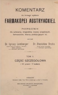Komentarz do &oacute;smego wydania Farmakopei austryackiej : podręcznik dla aptekarzy, droguist&oacute;w, lekarzy urzędowych, farmaceut&oacute;w, lekarzy praktykujących itd. T. 2, Część szczeg&oacute;łowa : tł&oacute;maczenie tekstu farmakopei wraz z objaśnieniami badań chemicznych i farmakognostycznych