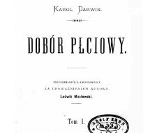Dobór płciowy. T.1. Karol Darwin ; przetł. z ang. za upoważnieniem aut. Ludwik Masłowski.