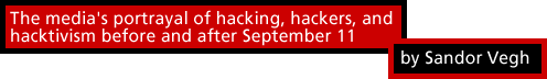 The media's portrayal of hacking, hackers, and hacktivism before and after September 11 by Sandor Vegh