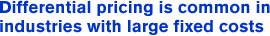 Differential pricing is common in industries with large fixed costs