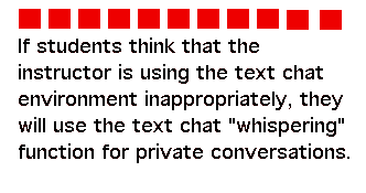 If students think that the instructor is using the text chat environment inappropriately, they will use the text chat "whispering" function for private conversations.