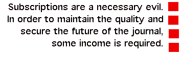 Subscriptions are a necessary evil. In order to maintain the quality and secure the future of the journal, some income is required.
