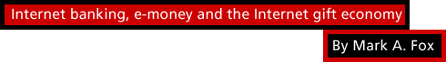 Internet banking, e-money and the Internet gift economy by Mark A. Fox