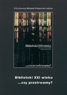 Biblioteki XXI wieku. Czy przetrwamy? : II Konferencja Biblioteki Politechniki Łódzkiej, Łódź, 19-21 czerwca 2006 r. : materiały konferencyjne